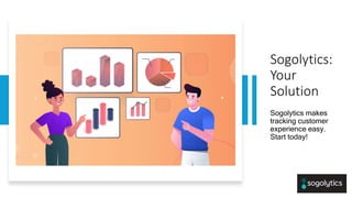 Internal
Internal
Sogolytics:
Your
Solution
Sogolytics makes
tracking customer
experience easy.
Start today!
 