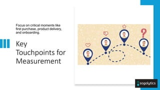 Internal
Internal
Key
Touchpoints for
Measurement
Focus on critical moments like
first purchase, product delivery,
and onboarding.
 