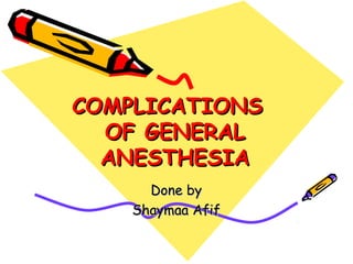 COMPLICATIONSCOMPLICATIONS
OF GENERALOF GENERAL
ANESTHESIAANESTHESIA
Done byDone by
Shaymaa AfifShaymaa Afif
 