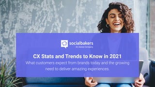 CX Stats and Trends to Know in 2021

What customers expect from brands today and the growing
need to deliver amazing experiences.
 