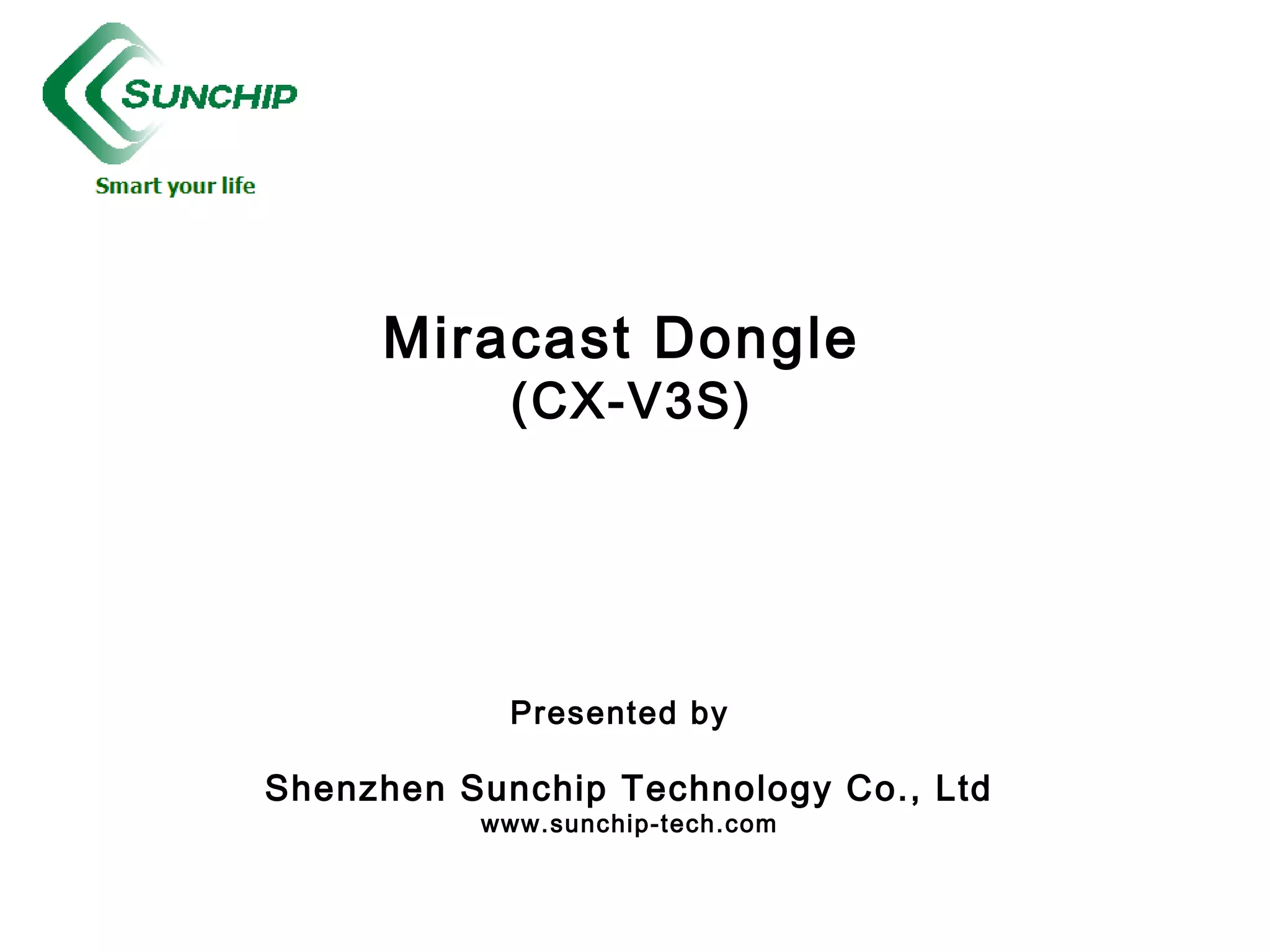 Miracast Dongle
(CX-V3S)
Presented by
Shenzhen Sunchip Technology Co., Ltd
www.sunchip-tech.com
 