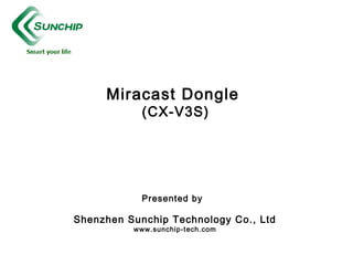 Miracast Dongle
(CX-V3S)
Presented by
Shenzhen Sunchip Technology Co., Ltd
www.sunchip-tech.com
 
