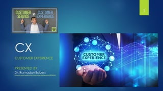 CX
CUSTOMER EXPERIENCE
1
PRESENTED BY
Dr. Ramadan Babers
https://w ww.linkedin.com/in/ramadan-babers-phd-78976345/
 