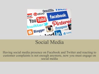 Social Media
Having social media presence on Facebook and Twitter and reacting to
customer complaints is not enough anymore, now you must engage on
social media
 