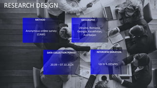 RESEARCH DESIGN
2
INTERVIEW DURATION
Up to 5 minutes
METHOD
Anonymous online survey
(CAWI)
GEOGRAPHY
Ukraine, Romania,
Georgia, Kazakhstan,
Azerbaijan
DATA COLLECTION PERIOD
20.09 – 07.10.2024
 