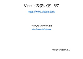Viscuitの使い方 6/7
https://www.viscuit.com/
i-learn.jpさんのHPから改編
http://i-learn.jp/sitemap
ばばちゃんのおっちゃん
 