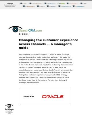 E-Book

Managing the customer experience
across channels -- a manager's
guide

With numerous customer touchpoints -- including email, customer
communities and other social media, text and chat -- it‟s crucial for
companies to provide a consistent and satisfying customer experience
across all channels. Meanwhile, it‟s also important to be cost effective
in this multi-channel approach. Key to this is choosing the best metrics
for each touchpoint to assess how well each channel fulfils the
expected customer experience. In this eBook, find out how to optimize
and analyze data collected from each channel and how to apply the
findings to a customer experience management (CEM) strategy.
Readers will also see how collecting data from each channel helps
develop a single view of the customer for consistent delivery of
messages across channels.




     Sponsored By:
 