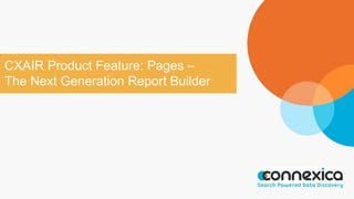 CXAIR Product Feature: Pages –
The Next Generation Report Builder
 