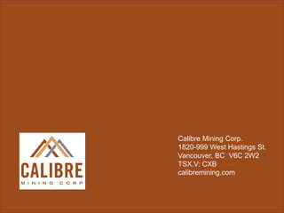 EXPLORATION TIME LINE & NEWS Flow
Calibre Mining Corp.
1820-999 West Hastings St.
Vancouver, BC V6C 2W2
TSX.V: CXB
calibremining.com
 