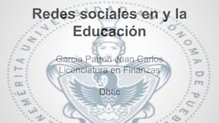 Redes sociales en y la 
Educación 
Garcia Patron Juan Carlos 
Licenciatura en Finanzas 
Dhtic 
 