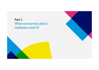 Part 1.
What we learned about
marketers and CX
 