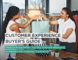 CUSTOMER EXPERIENCE
BUYER’S GUIDE
What to Know Before You Buy Software Promising
to Improve the Customer Experience
© 2017 InMoment, Inc.
 