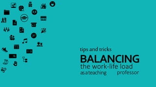 tips and tricks
BALANCING
the work-life load
asateaching professor
 