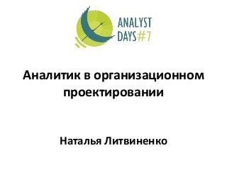 Аналитик в организационном
проектировании
Наталья Литвиненко
 