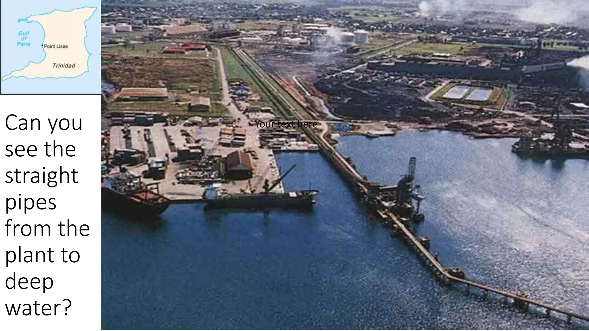 Can you
see the
straight
pipes
from the
plant to
deep
water?
Your text here
 