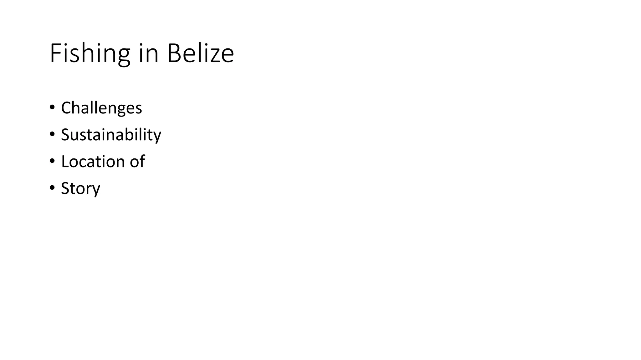Fishing in Belize
• Challenges
• Sustainability
• Location of
• Story
 