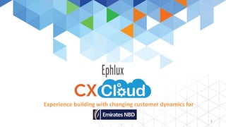 Ephlux 
CX CLOUD 
Experience building with changing customer dynamics for 
1 
 