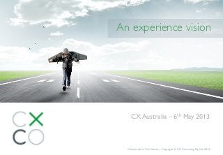 CX Australia – 6th May 2013
Commercial in Conﬁdence | Copyright © CX Consulting Pty Ltd 2013
An experience vision
 