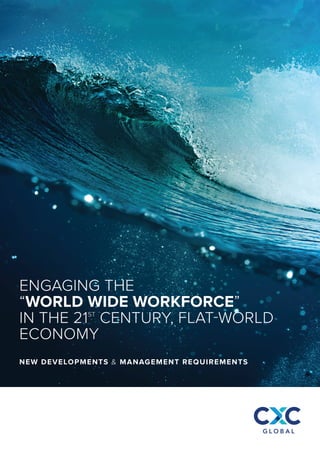 ENGAGING THE
“WORLD WIDE WORKFORCE”
IN THE 21ST
CENTURY, FLAT-WORLD
ECONOMY
NEW DEVELOPMENTS & MANAGEMENT REQUIREMENTS
 
