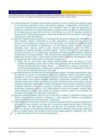 “Sistematizarea Standardizata a Cunoasterii prin Codificare Unica Globala”                            cautam sponsori, finantatori, parteneri, afiliati
Ionel Gabriel Niculescu ~ Bucuresti 2010 ~ www.g.e11.ro ~ g@e11.ro ~ www.gS.e11.ro ~ 0735 878 939 ~~~~~~~~~~~~~^^=

Nota importanta! Daca intalniti in text legaturi web nefunctionale rog semnalati la g@e11.ro pentru verificari. Cu sincere multumiri!




     d) comunicarea unor informatii voluminoase utilizand un numar restrans de caractere ceea
        ce in contextul dezvoltarii lumii comunicarilor digitale, a depozitarii, administrarii si
        prelucrarii acestora este echivalentul unor investitii masive in spatii de depozitare si
        canale de comunicatii cu banda larga pentru transferul masiv de date in valoare de sute
        de milioane de euro sau chiar mai mult, investitii ce nu ar mai fi necesare, sumele in
        cauza putand fi directionate pentru rezolvarea problemelor de cunoastere, educatie si
        disciplina si a celor de sanatate.
     e) permite implementarea de politici si tehnologii de reducerea redundantei informatiei la
        nivel mondial. Astfel o informatie se va afla „obligatoriu” numai pe cateva zeci de
        servere la nivel global sau numai pe 3 (la nivel local), o arhitectura acceptabila fiind
        cea cu cate trei servere (1 operational si 2 de rezerva) pentru fiecare continent,
        federatie, stat, regiune, judet si oras, servere interconectate intre ele (RIG) si
        conectate la reteaua globala mondiala (www). Fiecare utilizator se conecteaza la
        serverul localitatii si isi configureaza o aplicatie de replicarea informatiilor necesare
        din Reteaua Informatica Globala - RIG. De asemenea transmite informatiile de utilitate
        publica pe serverul local, o parte dintre acestea fiind transferate mai departe in RIG,
        functie de aria de intrebuintare a informatiei respective.
        i) NOTA! Pe de alta parte este foarte probabil (este sigur de fapt) ca toata
            cunoasterea detinuta astazi (tot ce este scris) sa incapa pe calculatorul fiecaruia la
            nivel de cod SSC-CUG (cu imagini, filme, ...., codificate in raport cu continutul, nu
            in format vizionabil) ceea ce faciliteaza configurarea flexibila si adaptata a utilizarii
            SSC la un nivel superior cerintelor fiecaruia.
     f) permite obtinerea imediata de informatii complete despre o entitate (restrictionat doar
        de politica de acces la informatiile respective) deoarece toate informatiile despre
        aceasta se vor afla in cadrul arborelui cunoasterii sub codul unic al entitatii respective
        sau sub coduri unice legate (referite bilateral) in subordinea entitatii in atentie. De
        exemplu codul unei entitati prin modul cum este construit te duce automat la tratarea
        intregii problematici legata de o entitate unde gasesti informatii de la definitie, teorie,
        momentul aparitiei, structura si continut, atribute, caracterizare, mod de utilizare,
        intretinere si reparatii, istoric, TOT. Astfel aceasta functie, de exemplu, va sta la baza
        noilor generatii de roboti care astfel vor putea sa execute reparatii de exemplu sau
        productie in conditii mult superioare celor de azi.
     g) permite criptarea datelor secrete intr-un fel care nu poate fi decodificat daca nu se
        detine cheia, aceasta putand fi complexa si chiar putand fi folosita la ascunderea
        comunicarii reale sub o comunicare de „intoxicare”.
     h) implementeaza o functie de cautare cu o putere fabuloasa datorita codului pozitional in
        care pozitia unui caracter sau grup de 2 caractere reprezinta de fapt o informatie
        standardizata. De fapt fiecare caracter sau grup de 2-3 caractere refera unic prin
        pozitie si valoare un element de cunoastere referind o entitate concreta sau abstracta
        sau un atribut analitic sau sintetic al unei entitati (data aparitiei, disparitiei, etc. fiind
        un astfel de atribut la fel ca orice alt parametru).




pagina 10 / 14 - 25.08.2010                                                               Toate drepturile rezervate autorului – 1640710400071
 