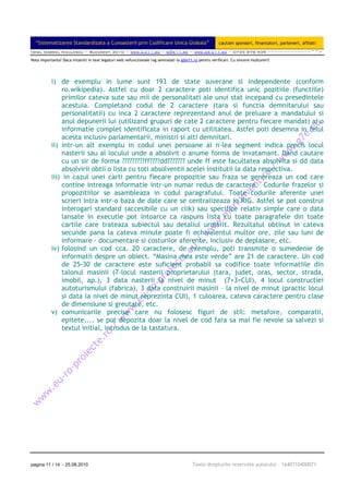 “Sistematizarea Standardizata a Cunoasterii prin Codificare Unica Globala”                            cautam sponsori, finantatori, parteneri, afiliati
Ionel Gabriel Niculescu ~ Bucuresti 2010 ~ www.g.e11.ro ~ g@e11.ro ~ www.gS.e11.ro ~ 0735 878 939 ~~~~~~~~~~~~~^^=

Nota importanta! Daca intalniti in text legaturi web nefunctionale rog semnalati la g@e11.ro pentru verificari. Cu sincere multumiri!




           i) de exemplu in lume sunt 193 de state suverane si independente (conform
               ro.wikipedia). Astfel cu doar 2 caractere poti identifica unic pozitiile (functiile)
               primilor cateva sute sau mii de personalitati ale unui stat incepand cu presedintele
               acestuia. Completand codul de 2 caractere (tara si functia demnitarului sau
               personalitatii) cu inca 2 caractere reprezentand anul de preluare a mandatului si
               anul depunerii lui (utilizand grupuri de cate 2 caractere pentru fiecare mandat) ai o
               informatie complet identificata in raport cu utilitatea. Astfel poti desemna in felul
               acesta inclusiv parlamentarii, ministri si alti demnitari.
           ii) intr-un alt exemplu in codul unei persoane al n-lea segment indica precis locul
               nasterii sau al locului unde a absolvit o anume forma de invatamant. Dand cautare
               cu un sir de forma ?????????ff????dd??????? unde ff este facultatea absolvita si dd data
               absolvirii obtii o lista cu toti absolventii acelei institutii la data respectiva.
           iii) in cazul unei carti pentru fiecare propozitie sau fraza se genereaza un cod care
               contine intreaga informatie intr-un numar redus de caractere. Codurile frazelor si
               propozitiilor se asambleaza in codul paragrafului. Toate codurile aferente unei
               scrieri intra intr-o baza de date care se centralizeaza in RIG. Astfel se pot construi
               interogari standard (accesibile cu un clik) sau specifice relativ simple care o data
               lansate in executie pot intoarce ca raspuns lista cu toate paragrafele din toate
               cartile care trateaza subiectul sau detaliul urmarit. Rezultatul obtinut in cateva
               secunde pana la cateva minute poate fi echivalentul multor ore, zile sau luni de
               informare - documentare si costurilor aferente, inclusiv de deplasare, etc.
           iv) folosind un cod cca. 20 caractere, de exemplu, poti transmite o sumedenie de
               informatii despre un obiect. “Masina mea este verde” are 21 de caractere. Un cod
               de 25-30 de caractere este suficient probabil sa codifice toate informatiile din
               talonul masinii (7-locul nasterii proprietarului (tara, judet, oras, sector, strada,
               imobil, ap.), 3 data nasterii la nivel de minut (7+3=CUI), 4 locul constructiei
               autoturismului (fabrica), 3 data construirii masinii – la nivel de minut (practic locul
               si data la nivel de minut reprezinta CUI), 1 culoarea, cateva caractere pentru clase
               de dimensiune si greutate, etc.
           v) comunicarile precise care nu folosesc figuri de stil: metafore, comparatii,
               epitete,... se pot depozita doar la nivel de cod fara sa mai fie nevoie sa salvezi si
               textul initial, introdus de la tastatura.




pagina 11 / 14 - 25.08.2010                                                               Toate drepturile rezervate autorului – 1640710400071
 