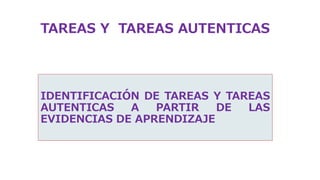 TAREAS Y TAREAS AUTENTICAS
IDENTIFICACIÓN DE TAREAS Y TAREAS
AUTENTICAS A PARTIR DE LAS
EVIDENCIAS DE APRENDIZAJE
 