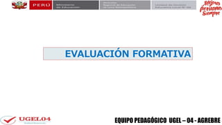 EQUIPO PEDAGÓGICO UGEL – 04 - AGREBRE
EVALUACIÓN FORMATIVA
 