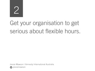 Get your organisation to get
serious about flexible hours.
Jessie Mawson | Amnesty International Australia
jessiemawson
2
 