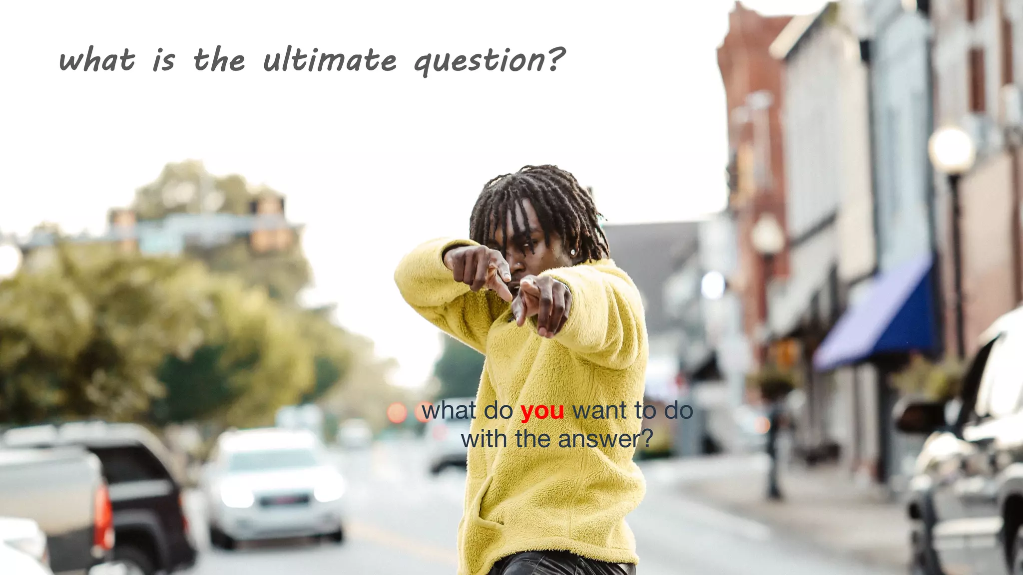 what is the ultimate question?
what do you want to do
with the answer?
 