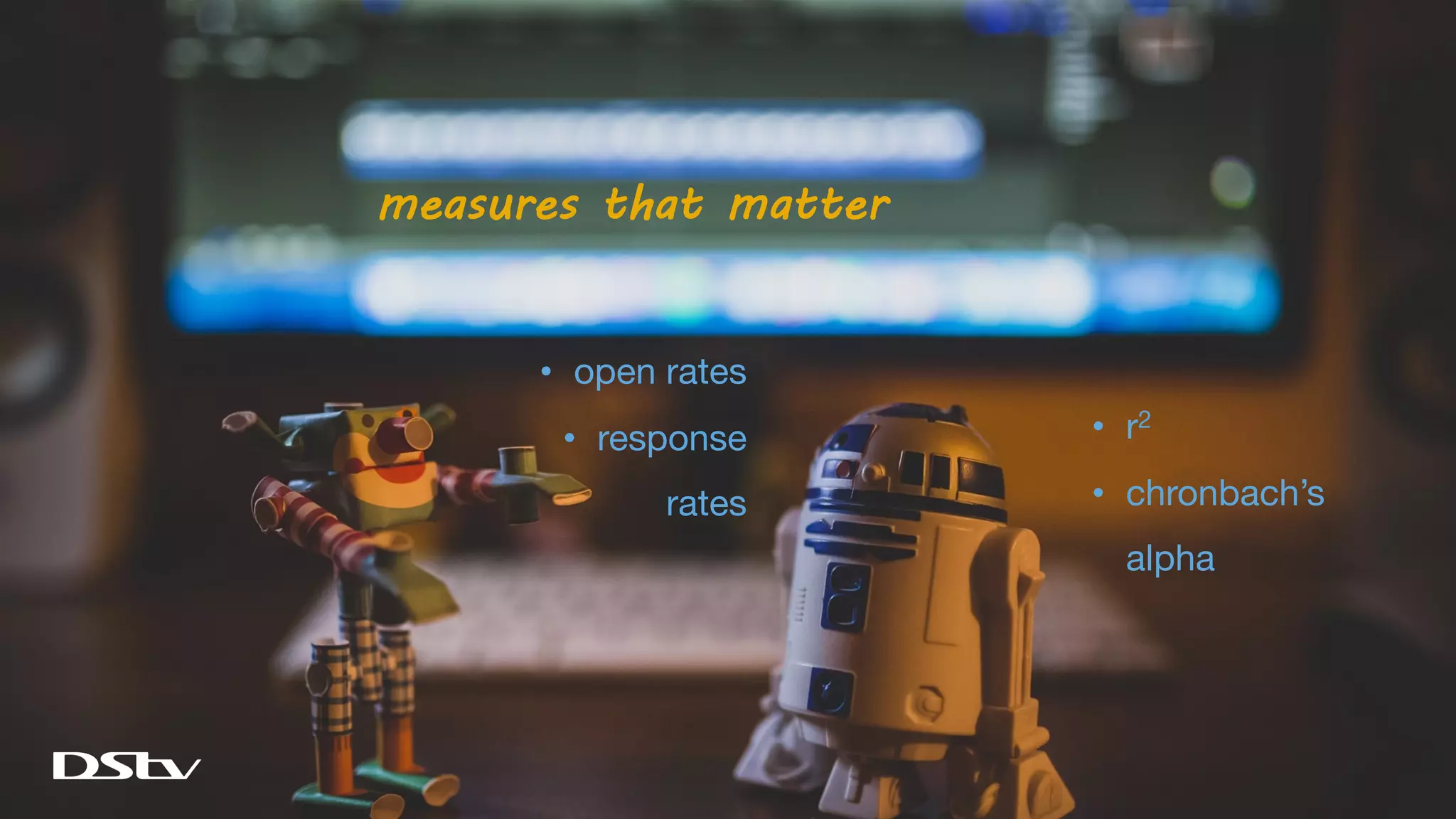 measures that matter
• open rates
• response
rates
• r2
• chronbach’s
alpha
 