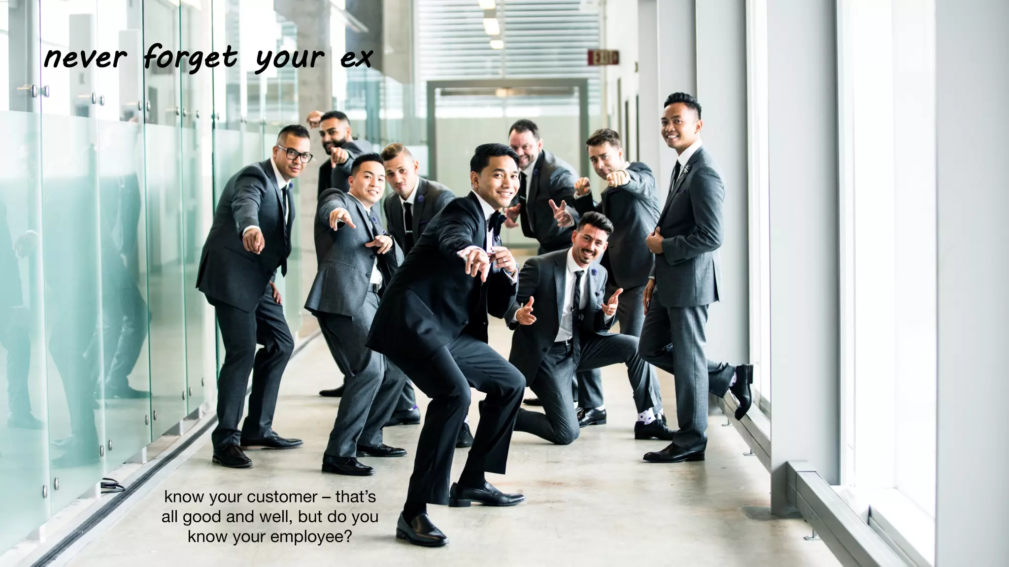 never forget your ex
know your customer – that’s
all good and well, but do you
know your employee?
 