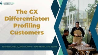 The CX
Differentiator:
Profiling
Customers
 
