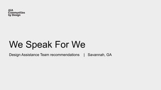 We Speak For We
Design Assistance Team recommendations | Savannah, GA
 