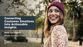 Converting
Customer Emotions
Into Actionable
Insights
Peter Dorrington
Director, Analytics at TTEC
20 June 2019
 