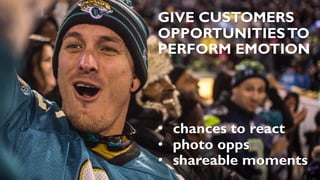 15
GIVE CUSTOMERS
OPPORTUNITIESTO
PERFORM EMOTION
• chances to react
• photo opps
• shareable moments
 