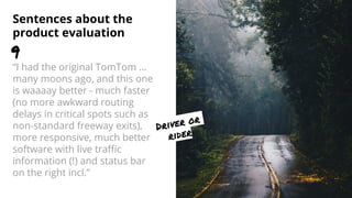 Sentences about the
product evaluation
“I had the original TomTom …
many moons ago, and this one
is waaaay better - much f...