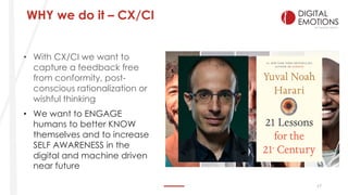 17
• With CX/CI we want to
capture a feedback free
from conformity, post-
conscious rationalization or
wishful thinking
• ...