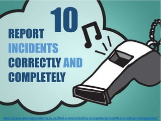 REPORT
INCIDENTS
CORRECTLY AND
COMPLETELY
10
 