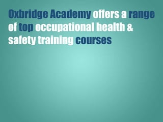 Oxbridge Academy offers a range
of top occupational health &
safety training courses:
 