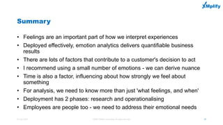 Summary
• Feelings are an important part of how we interpret experiences
• Deployed effectively, emotion analytics deliver...