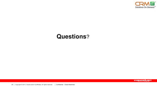 Questions?

www.crmit.com
25

Copyright © 2013, Oracle and/or its affiliates. All rights reserved.

Confidential – Oracle Restricted

 