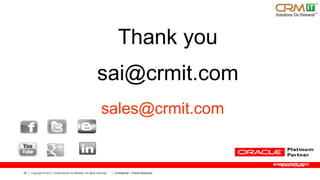 Thank you
sai@crmit.com
sales@crmit.com

www.crmit.com
26

Copyright © 2013, Oracle and/or its affiliates. All rights reserved.

Confidential – Oracle Restricted

 