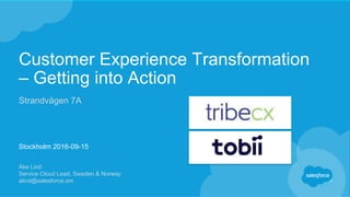 Customer Experience Transformation
– Getting into Action
Strandvägen 7A
Stockholm 2016-09-15
Åke Lind
Service Cloud Lead, Sweden & Norway
alind@salesforce.om
 