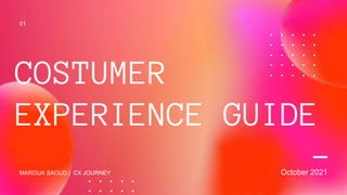 October 2021
COSTUMER
EXPERIENCE GUIDE
01
MAROUA SAOUD | CX JOURNEY
 
