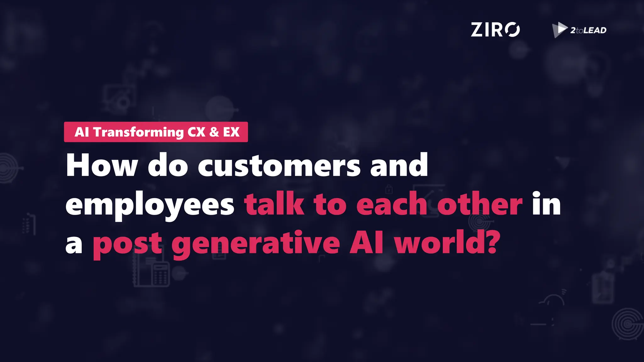 AI Transforming CX & EX
How do customers and
employees talk to each other in
a post generative AI world?
 