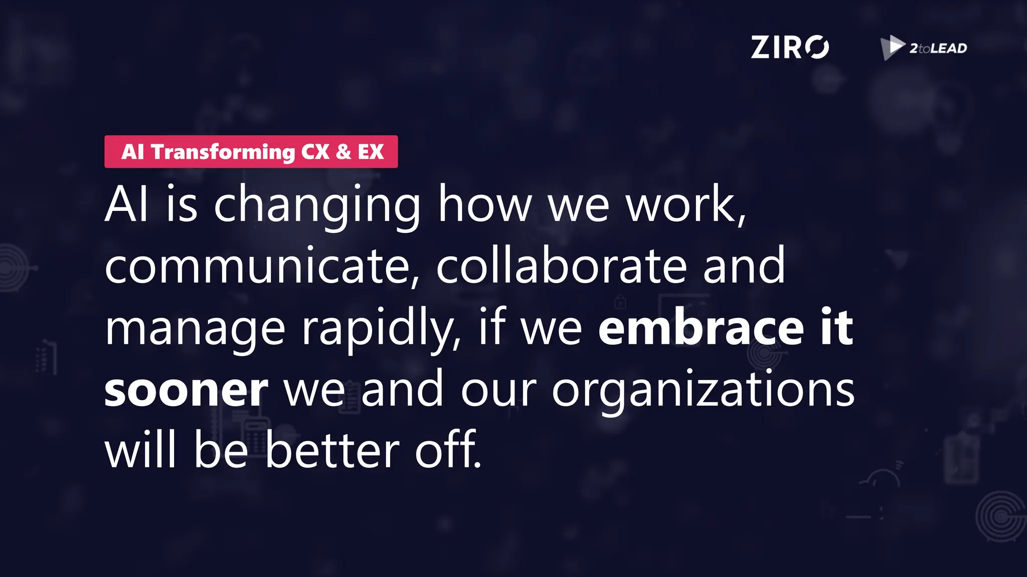 AI is changing how we work,
communicate, collaborate and
manage rapidly, if we embrace it
sooner we and our organizations
will be better off.
AI Transforming CX & EX
 