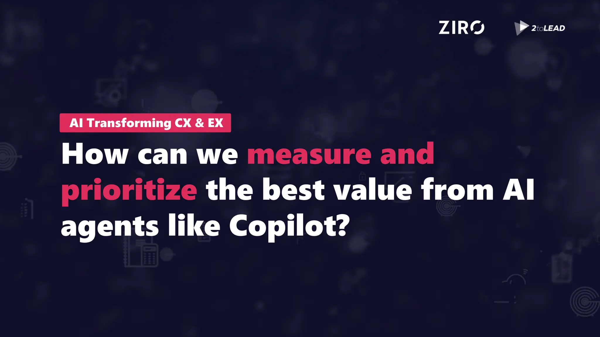AI Transforming CX & EX
How can we measure and
prioritize the best value from AI
agents like Copilot?
 