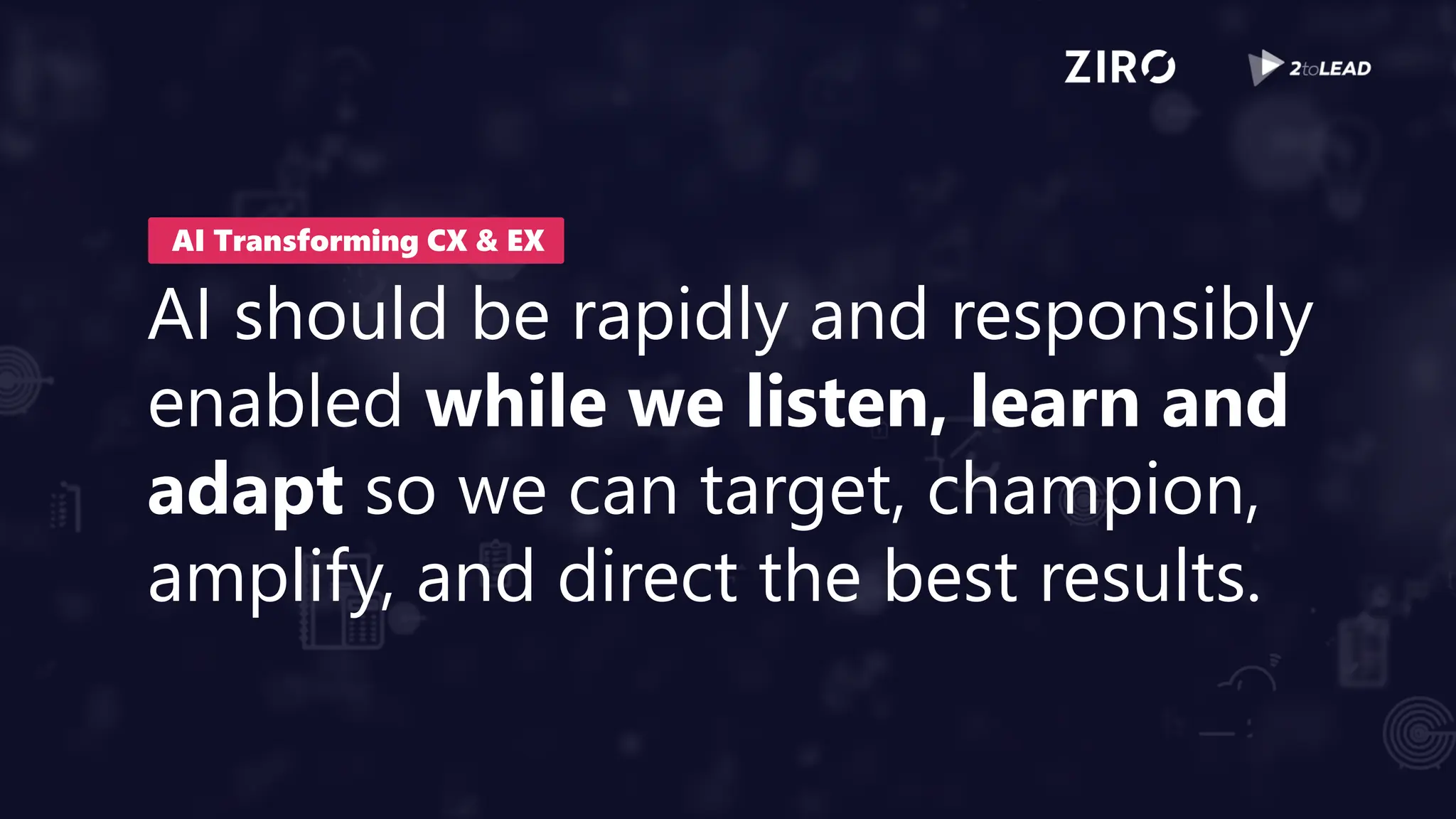 AI should be rapidly and responsibly
enabled while we listen, learn and
adapt so we can target, champion,
amplify, and direct the best results.
AI Transforming CX & EX
 