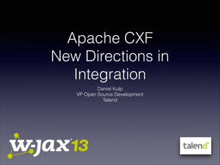 Apache CXF
New Directions in
Integration
Daniel Kulp
VP Open Source Development
Talend

 
