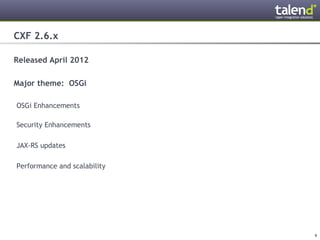 CXF 2.6.x

Released April 2012

Major theme: OSGi

 OSGi Enhancements

 Security Enhancements

 JAX-RS updates

 Performance and scalability




© Talend 2011                  9
 